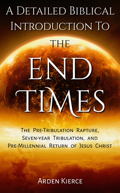 [A Detailed Biblical Introduction To The End Times: The Pre-Tribulation Rapture, Seven-Year Tribulation, and Pre-Millennial Return of Jesus Christ]